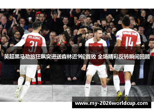 英超黑马劲旅狂飙突进送森林近9轮首败 全场精彩反转瞬间回顾 英超黑马劲旅狂飙突进送森林近9轮首败 全场精彩反转瞬间回顾