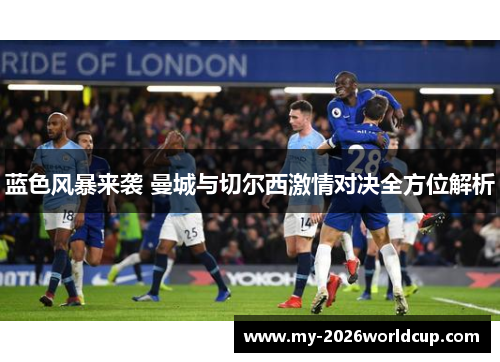 蓝色风暴来袭 曼城与切尔西激情对决全方位解析