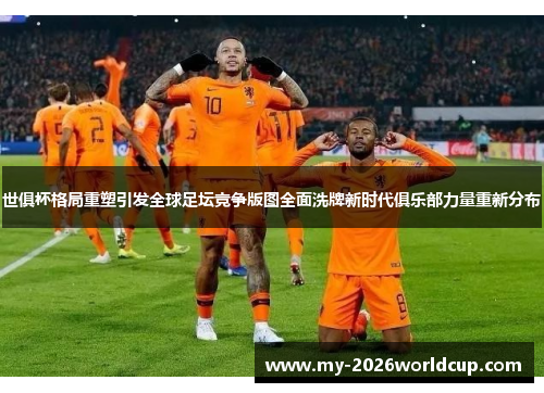 世俱杯格局重塑引发全球足坛竞争版图全面洗牌新时代俱乐部力量重新分布 世俱杯格局重塑引发全球足坛竞争版图全面洗牌新时代俱乐部力量重新分布