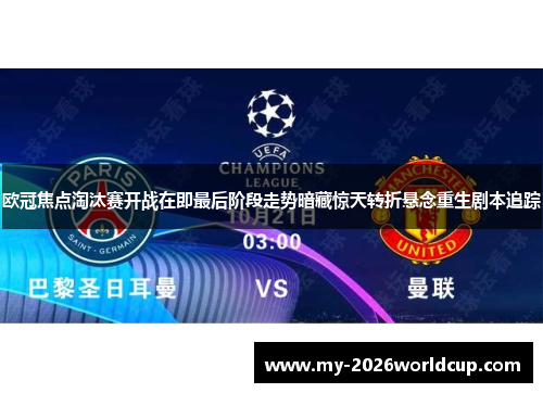 欧冠焦点淘汰赛开战在即最后阶段走势暗藏惊天转折悬念重生剧本追踪 欧冠焦点淘汰赛开战在即最后阶段走势暗藏惊天转折悬念重生剧本追踪