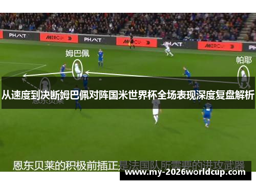 从速度到决断姆巴佩对阵国米世界杯全场表现深度复盘解析