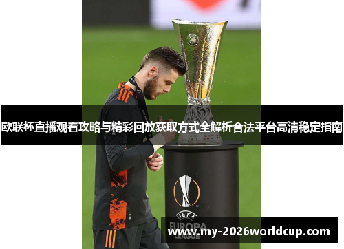 欧联杯直播观看攻略与精彩回放获取方式全解析合法平台高清稳定指南