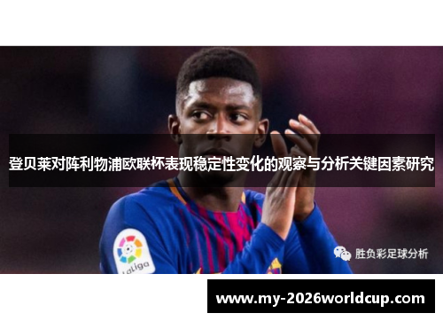 登贝莱对阵利物浦欧联杯表现稳定性变化的观察与分析关键因素研究 登贝莱对阵利物浦欧联杯表现稳定性变化的观察与分析关键因素研究