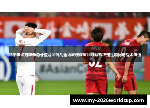 菲尔米诺对阵葡萄牙亚冠关键战全场表现深度回顾解析决定性瞬间与战术价值