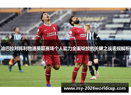 迪巴拉对阵利物浦英超赛场个人能力全面绽放的关键之战表现解析 迪巴拉对阵利物浦英超赛场个人能力全面绽放的关键之战表现解析