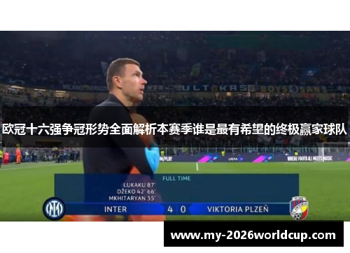 欧冠十六强争冠形势全面解析本赛季谁是最有希望的终极赢家球队