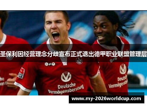 圣保利因经营理念分歧宣布正式退出德甲职业联盟管理层 圣保利因经营理念分歧宣布正式退出德甲职业联盟管理层