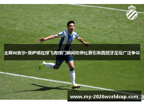 主裁判吉尔·曼萨诺在球飞向球门瞬间吹停比赛引发西班牙足坛广泛争议