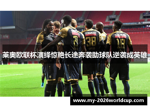 莱奥欧联杯演绎惊艳长途奔袭助球队逆袭成英雄 莱奥欧联杯演绎惊艳长途奔袭助球队逆袭成英雄