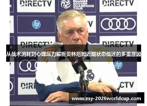 从战术消耗到心理压力解析贝林厄姆近期状态低迷的多重原因 从战术消耗到心理压力解析贝林厄姆近期状态低迷的多重原因