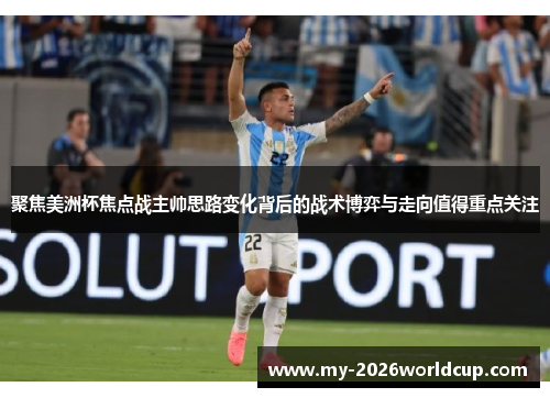 聚焦美洲杯焦点战主帅思路变化背后的战术博弈与走向值得重点关注 聚焦美洲杯焦点战主帅思路变化背后的战术博弈与走向值得重点关注