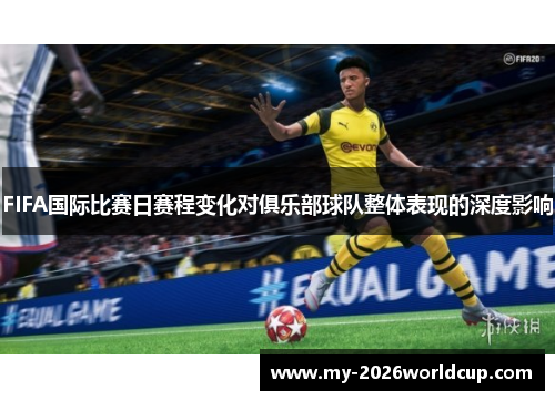 FIFA国际比赛日赛程变化对俱乐部球队整体表现的深度影响 FIFA国际比赛日赛程变化对俱乐部球队整体表现的深度影响