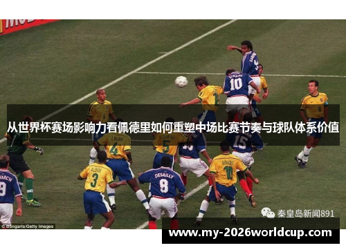 从世界杯赛场影响力看佩德里如何重塑中场比赛节奏与球队体系价值 从世界杯赛场影响力看佩德里如何重塑中场比赛节奏与球队体系价值
