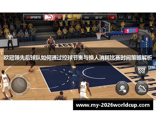 欧冠领先后球队如何通过控球节奏与换人消耗比赛时间策略解析