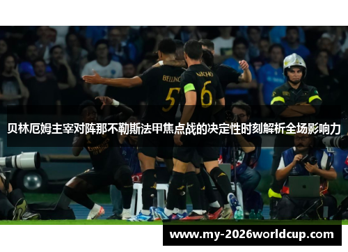 贝林厄姆主宰对阵那不勒斯法甲焦点战的决定性时刻解析全场影响力